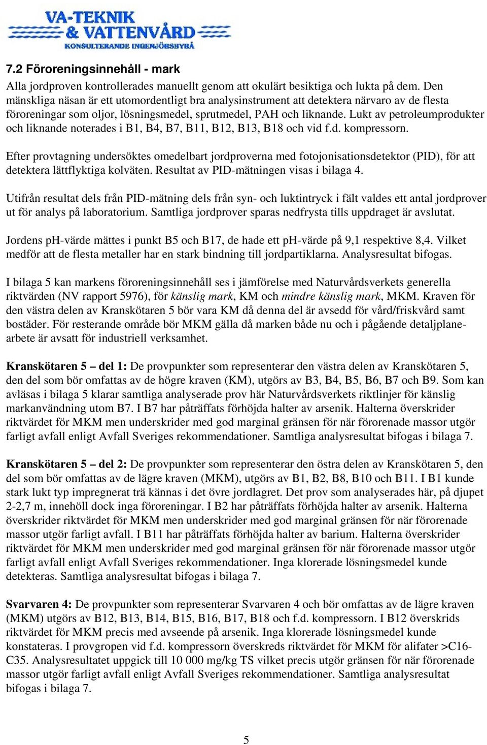 Lukt av petroleumprodukter och liknande noterades i B1, B4, B7, B11, B12, B13, B18 och vid f.d. kompressorn.