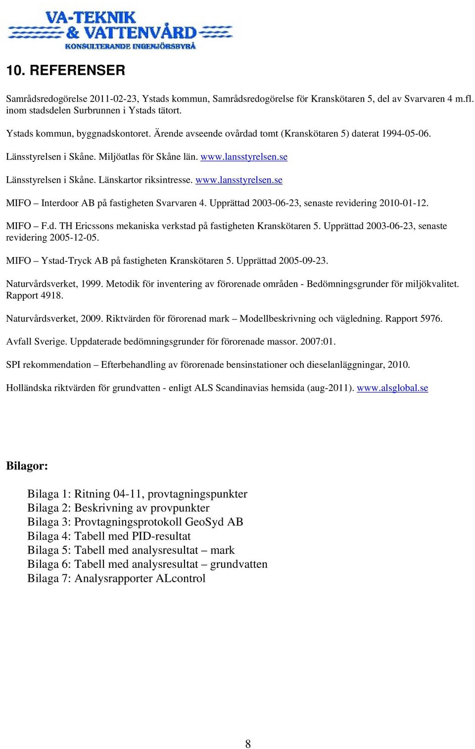 Länskartor riksintresse. www.lansstyrelsen.se MIFO Interdoor AB på fastigheten Svarvaren 4. Upprättad 2003-06-23, senaste revidering 2010-01-12. MIFO F.d. TH Ericssons mekaniska verkstad på fastigheten Kranskötaren 5.