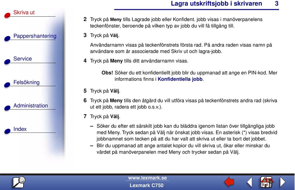 Söker du ett konfidentiellt jobb blir du uppmanad att ange en PIN-kod. Mer informations finns i Konfidentiella jobb. 5 Tryck på Välj.