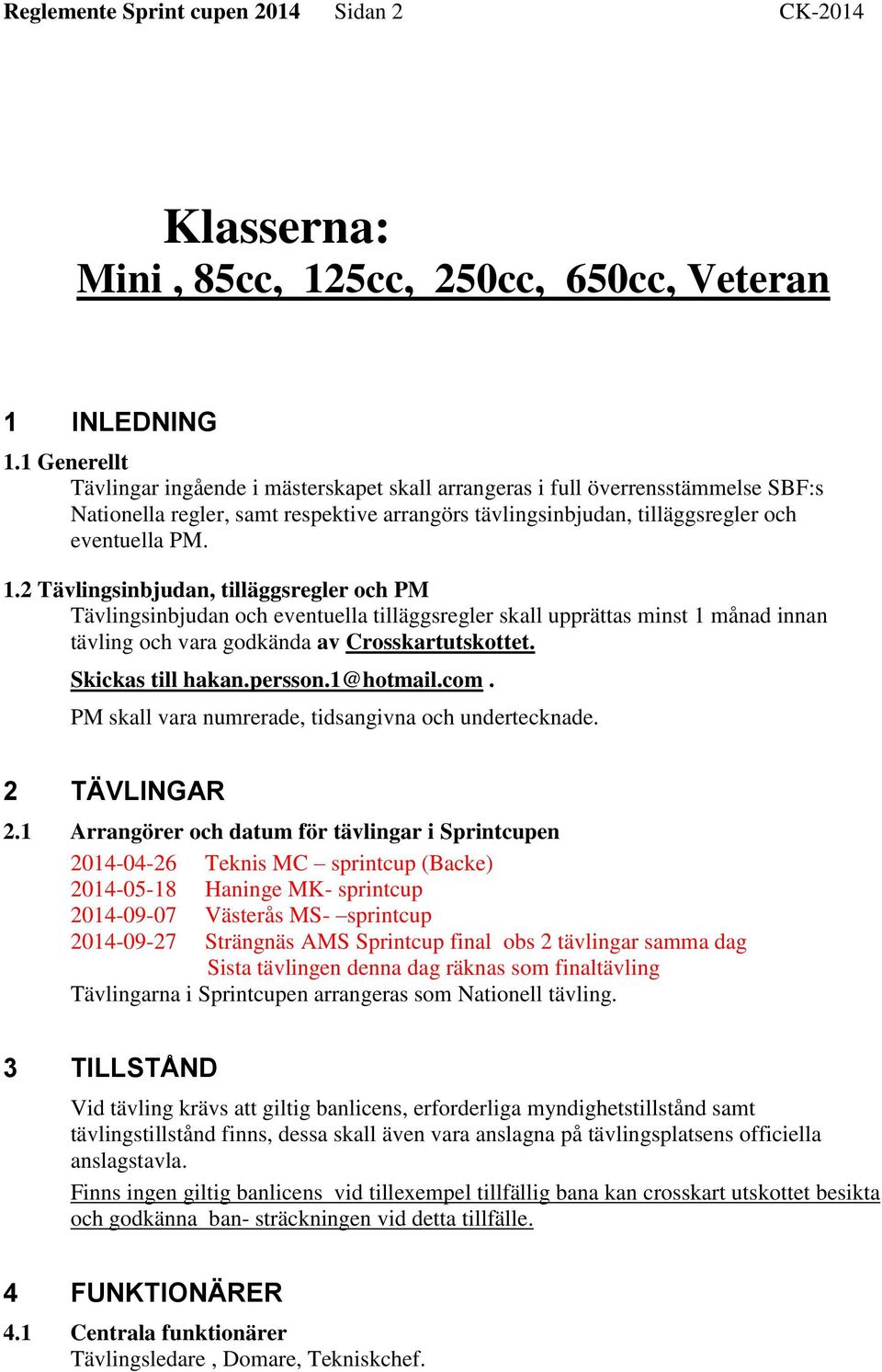 2 Tävlingsinbjudan, tilläggsregler och PM Tävlingsinbjudan och eventuella tilläggsregler skall upprättas minst 1 månad innan tävling och vara godkända av Crosskartutskottet. Skickas till hakan.