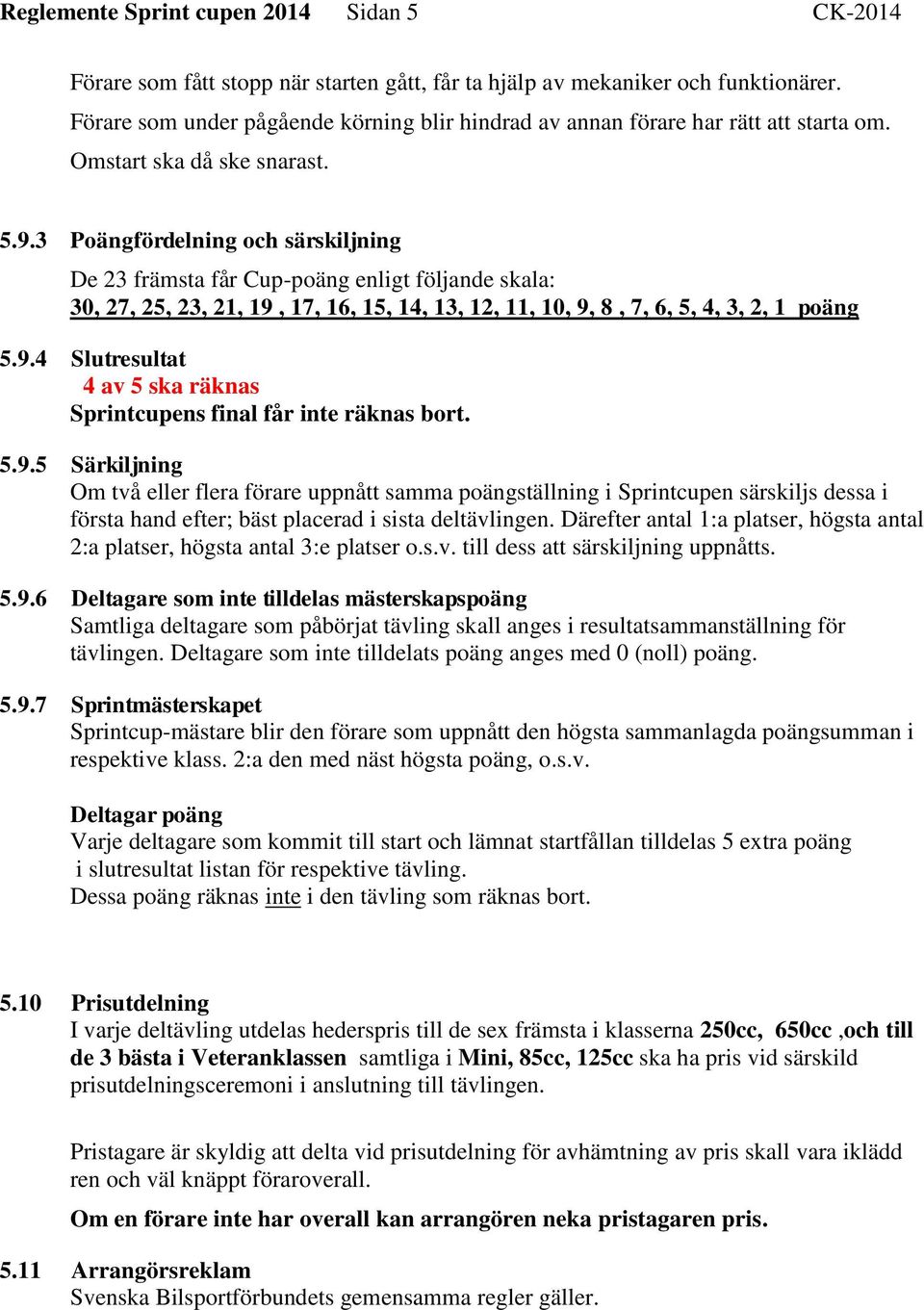 3 Poängfördelning och särskiljning De 23 främsta får Cup-poäng enligt följande skala: 30, 27, 25, 23, 21, 19, 17, 16, 15, 14, 13, 12, 11, 10, 9, 8, 7, 6, 5, 4, 3, 2, 1 poäng 5.9.4 Slutresultat 4 av 5 ska räknas Sprintcupens final får inte räknas bort.