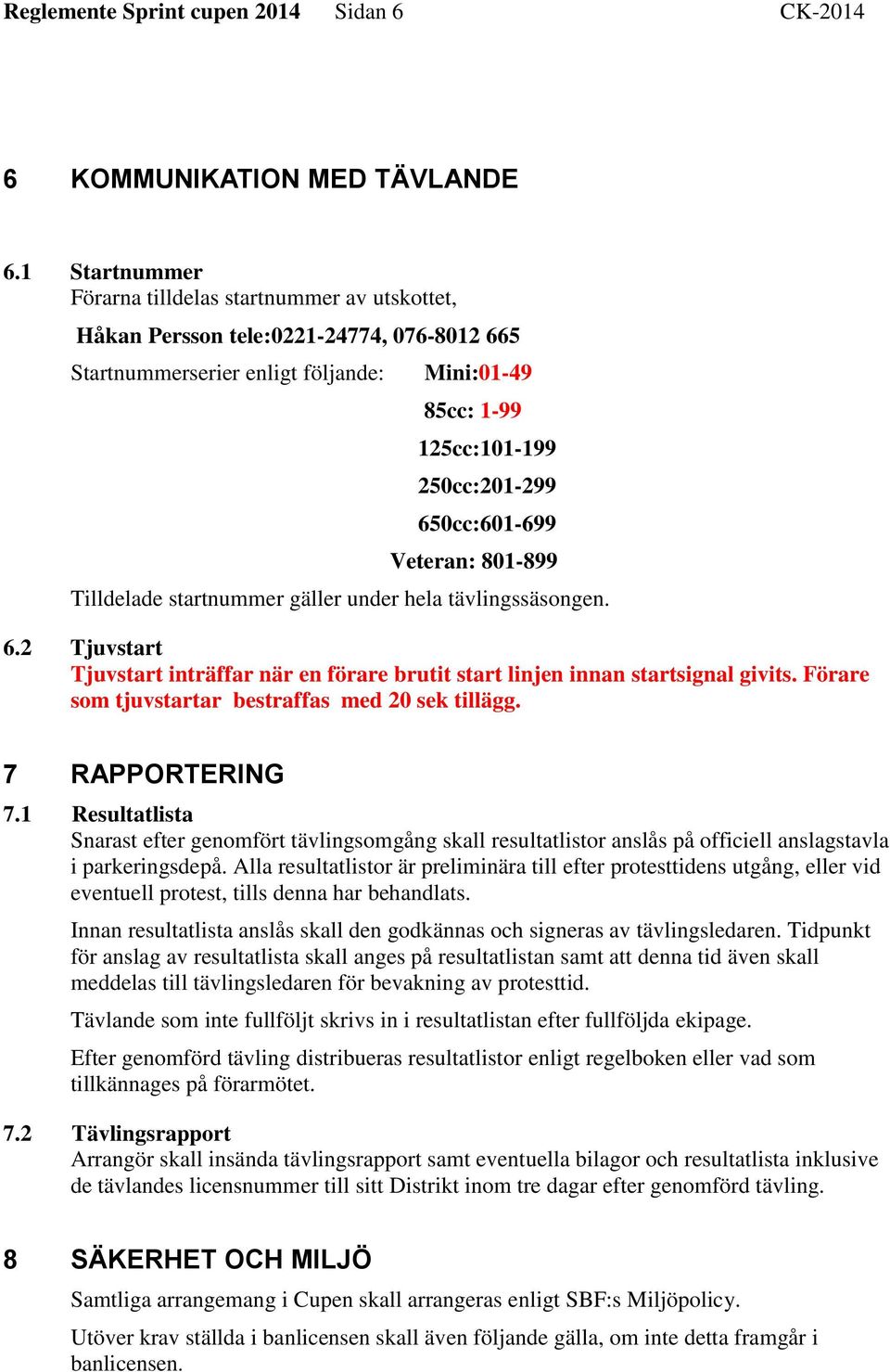 650cc:601-699 Veteran: 801-899 Tilldelade startnummer gäller under hela tävlingssäsongen. 6.2 Tjuvstart Tjuvstart inträffar när en förare brutit start linjen innan startsignal givits.