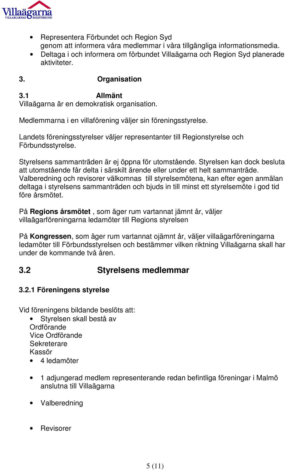 Landets föreningsstyrelser väljer representanter till Regionstyrelse och Förbundsstyrelse. Styrelsens sammanträden är ej öppna för utomstående.