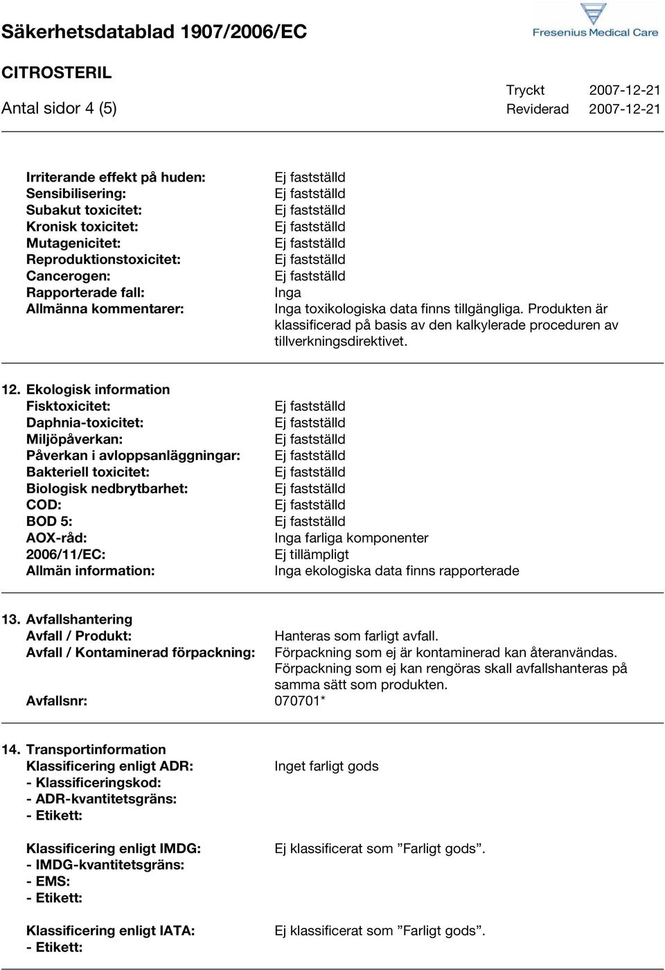 Ekologisk information Fisktoxicitet: Daphnia-toxicitet: Miljöpåverkan: Påverkan i avloppsanläggningar: Bakteriell toxicitet: Biologisk nedbrytbarhet: COD: BOD 5: AOX-råd: 2006/11/EC: Allmän