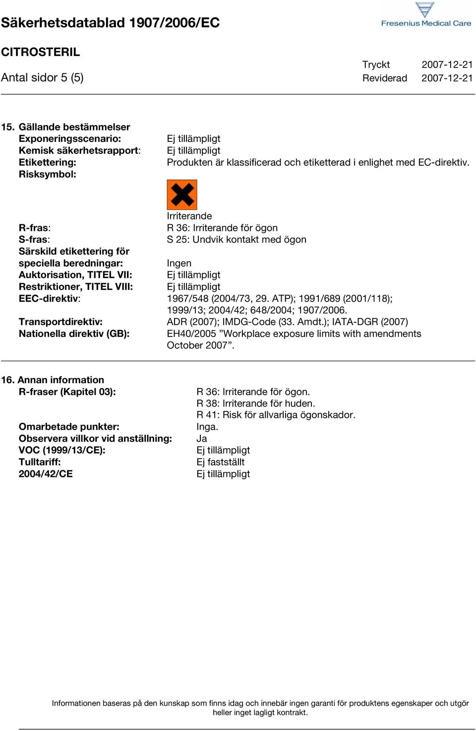 Irriterande R-fras: R 36: Irriterande för ögon S-fras: S 25: Undvik kontakt med ögon Särskild etikettering för speciella beredningar: Ingen Auktorisation, TITEL VII: Restriktioner, TITEL VIII: