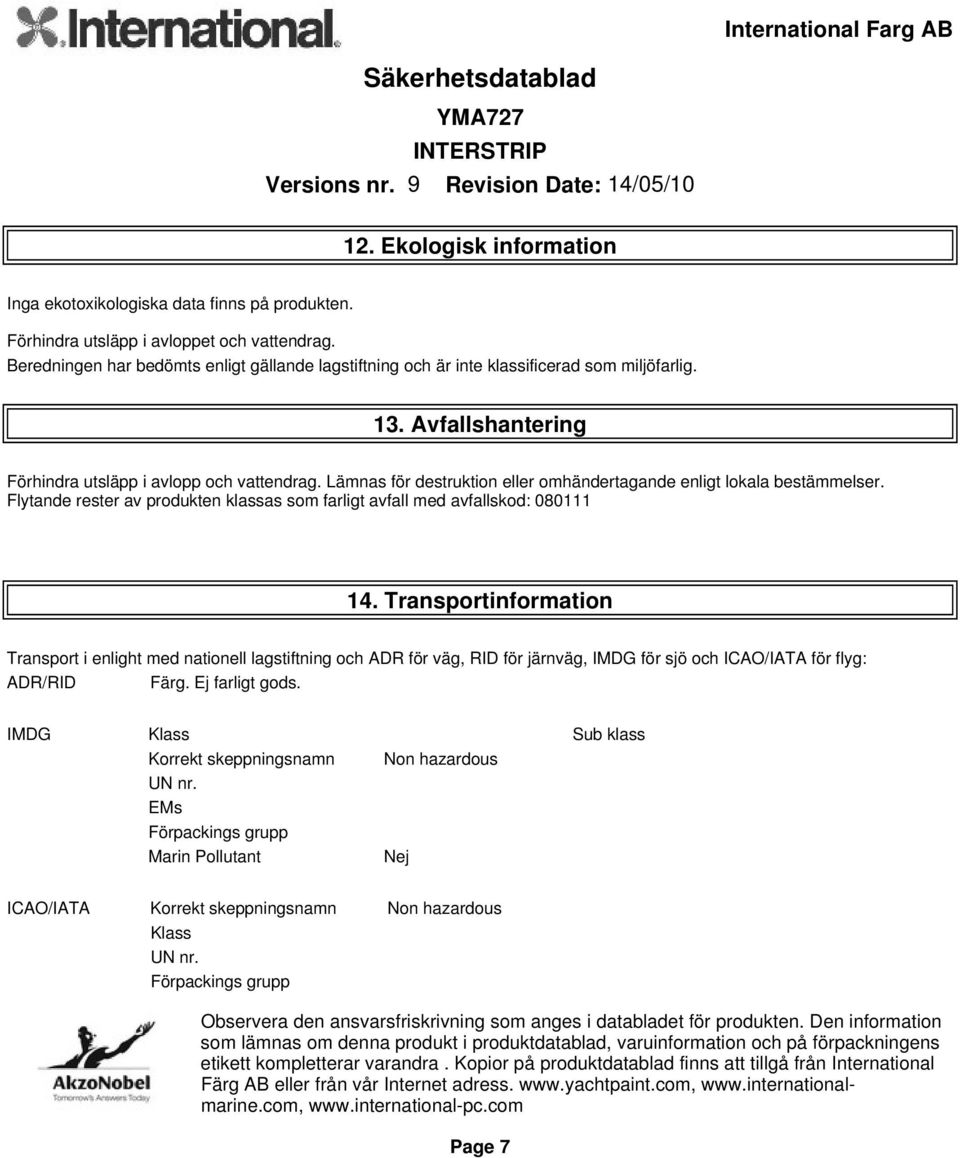 Lämnas för destruktion eller omhändertagande enligt lokala bestämmelser. Flytande rester av produkten klassas som farligt avfall med avfallskod: 080111 14.