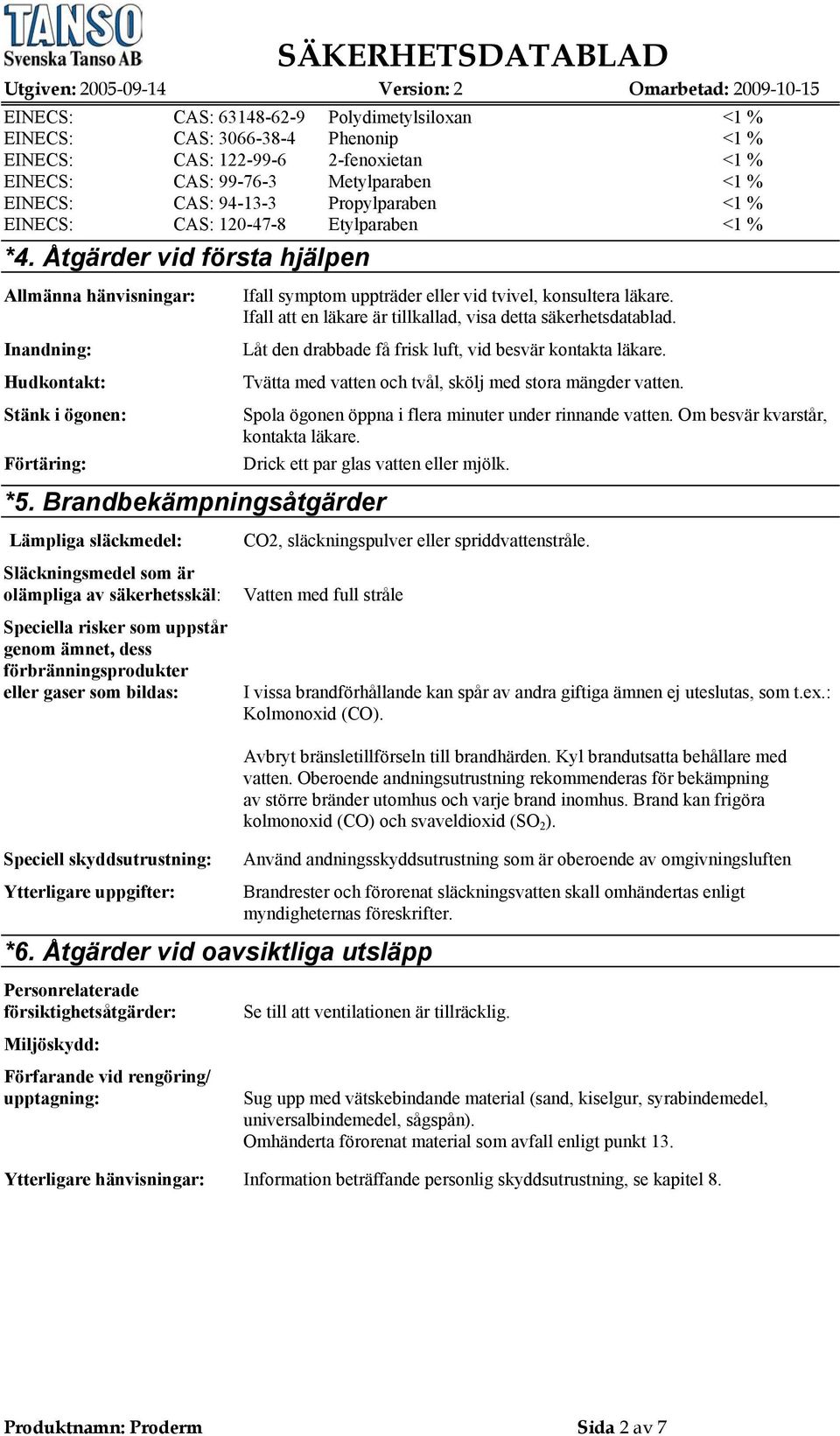 Åtgärder vid första hjälpen Allmänna hänvisningar: Inandning: Hudkontakt: Stänk i ögonen: Förtäring: Ifall symptom uppträder eller vid tvivel, konsultera läkare.