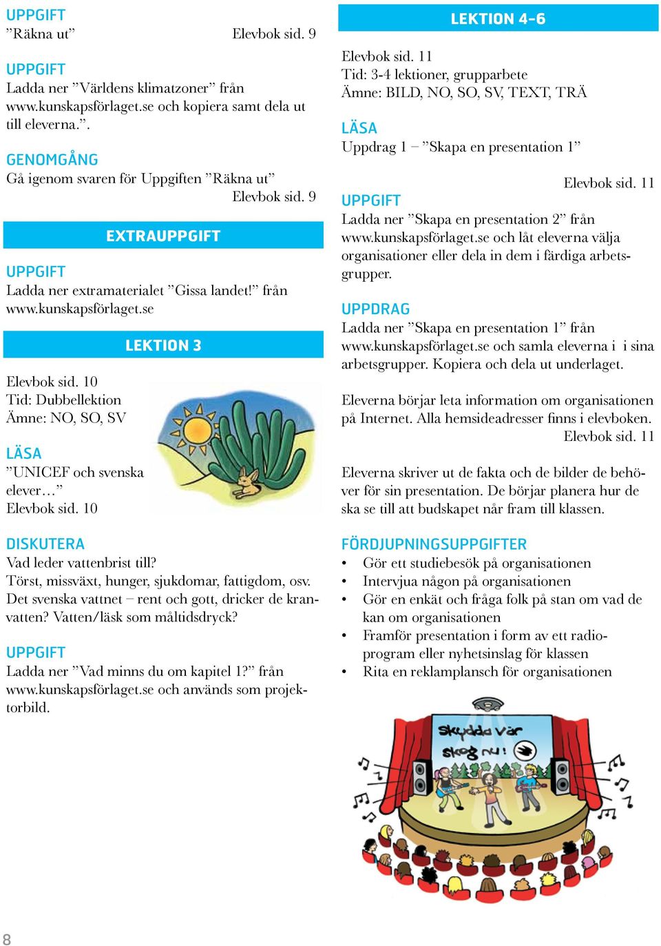 10 EXTRA LEKTION 3 DISKUTERA Vad leder vattenbrist till? Törst, missväxt, hunger, sjukdomar, fattigdom, osv. Det svenska vattnet rent och gott, dricker de kranvatten? Vatten/läsk som måltidsdryck?
