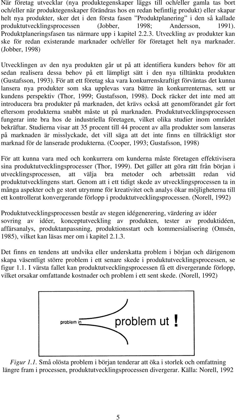 Utveckling av produkter kan ske för redan existerande marknader och/eller för företaget helt nya marknader.