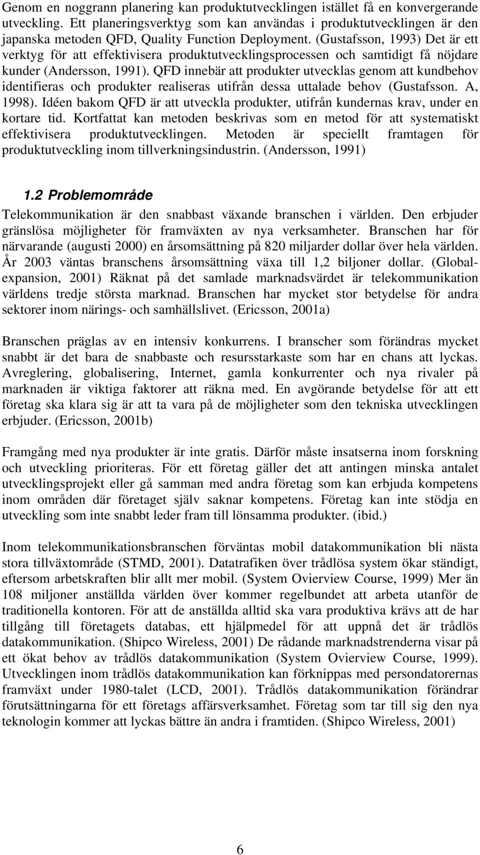 (Gustafsson, 1993) Det är ett verktyg för att effektivisera produktutvecklingsprocessen och samtidigt få nöjdare kunder (Andersson, 1991).