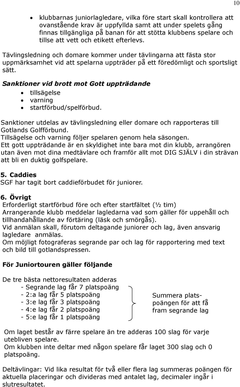 Sanktioner vid brott mot Gott uppträdande tillsägelse varning startförbud/spelförbud. Sanktioner utdelas av tävlingsledning eller domare och rapporteras till Gotlands Golfförbund.