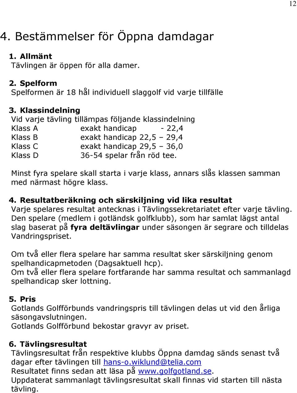 Minst fyra spelare skall starta i varje klass, annars slås klassen samman med närmast högre klass. 4.