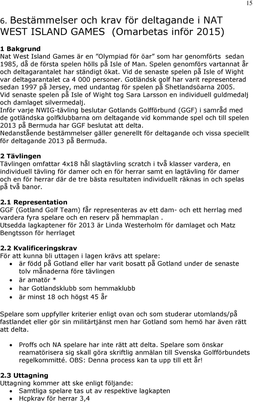 Gotländsk golf har varit representerad sedan 1997 på Jersey, med undantag för spelen på Shetlandsöarna 2005.