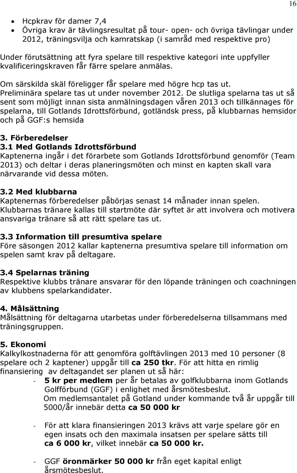 De slutliga spelarna tas ut så sent som möjligt innan sista anmälningsdagen våren 2013 och tillkännages för spelarna, till Gotlands Idrottsförbund, gotländsk press, på klubbarnas hemsidor och på