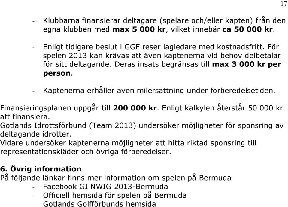 - Kaptenerna erhåller även milersättning under förberedelsetiden. Finansieringsplanen uppgår till 200 000 kr. Enligt kalkylen återstår 50 000 kr att finansiera.