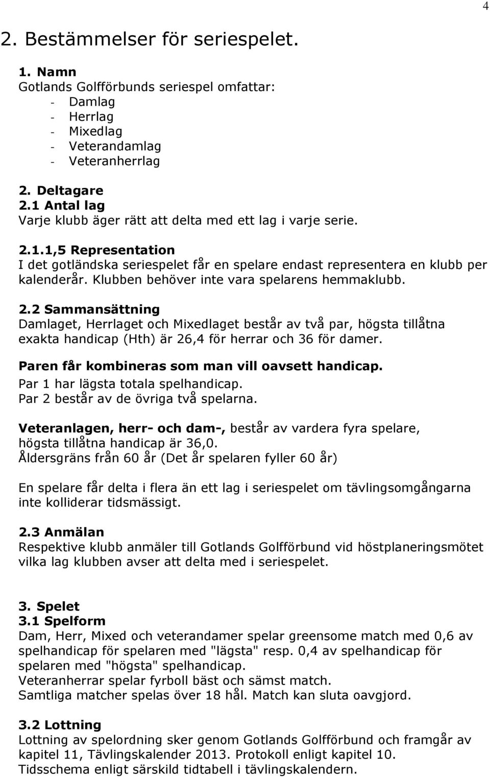 Klubben behöver inte vara spelarens hemmaklubb. 2.2 Sammansättning Damlaget, Herrlaget och Mixedlaget består av två par, högsta tillåtna exakta handicap (Hth) är 26,4 för herrar och 36 för damer.