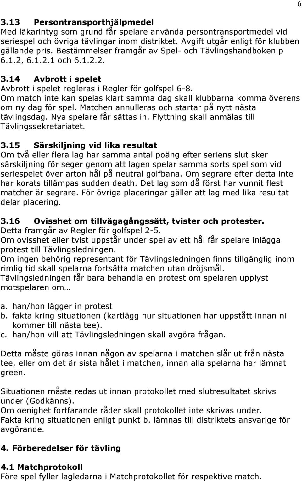 Om match inte kan spelas klart samma dag skall klubbarna komma överens om ny dag för spel. Matchen annulleras och startar på nytt nästa tävlingsdag. Nya spelare får sättas in.