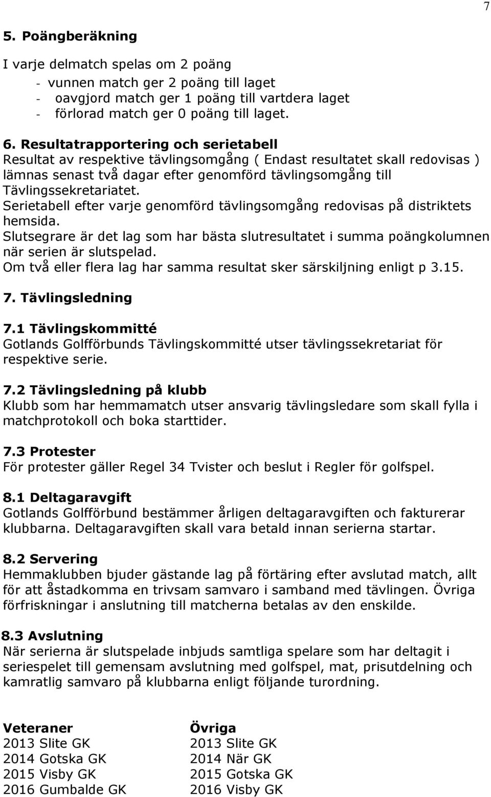 Serietabell efter varje genomförd tävlingsomgång redovisas på distriktets hemsida. Slutsegrare är det lag som har bästa slutresultatet i summa poängkolumnen när serien är slutspelad.