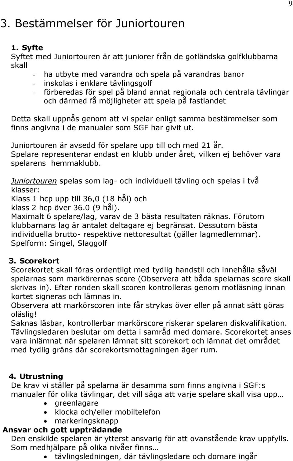 bland annat regionala och centrala tävlingar och därmed få möjligheter att spela på fastlandet Detta skall uppnås genom att vi spelar enligt samma bestämmelser som finns angivna i de manualer som SGF