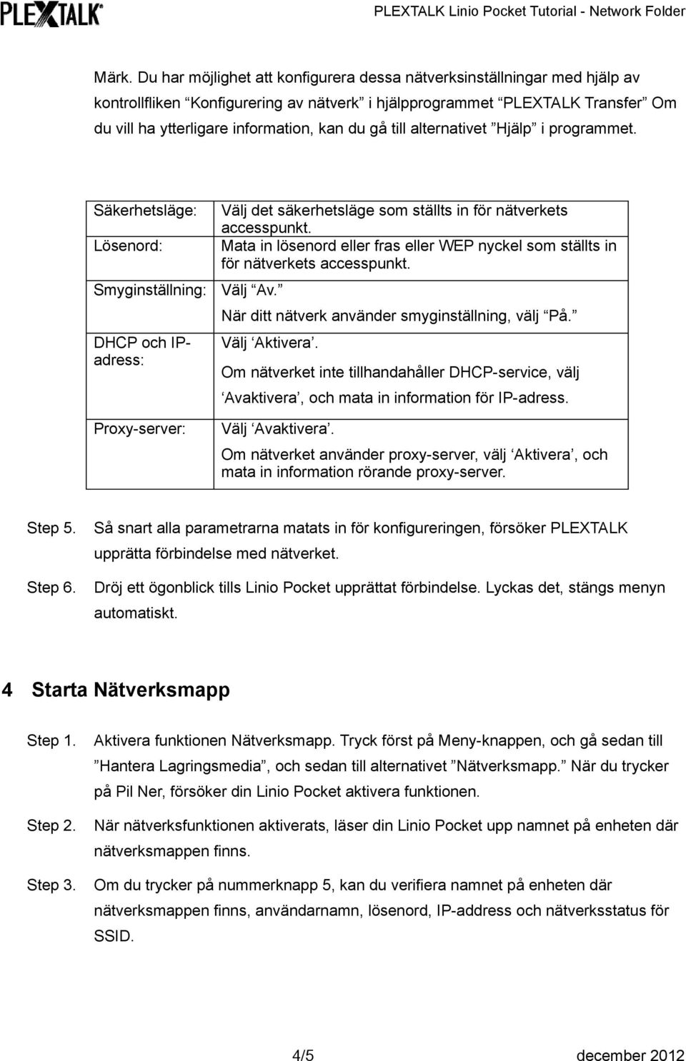 du ga till alternativet Hja lp i programmet. Sa kerhetsla ge: Lo senord: Smyginsta llning: Va lj Av. DHCP och IPadress: Va lj det sa kerhetsla ge som sta llts in fo r na tverkets accesspunkt.