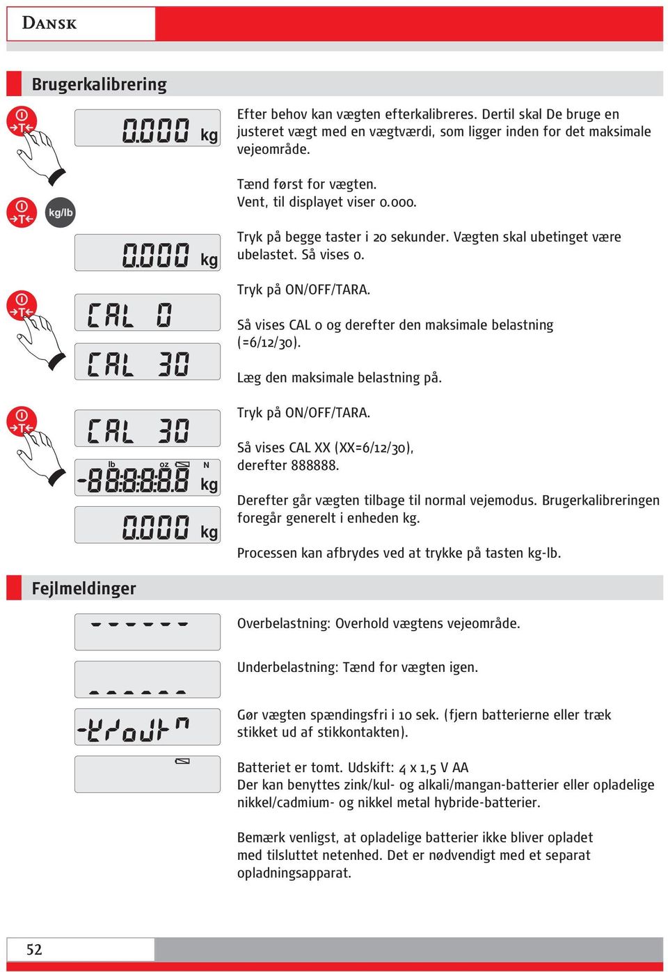 Så vises CAL 0 og derefter den maksimale belastning (=6/12/30). Læg den maksimale belastning på. Tryk på ON/OFF/TARA. lb oz N Så vises CAL XX (XX=6/12/30), derefter 888888.