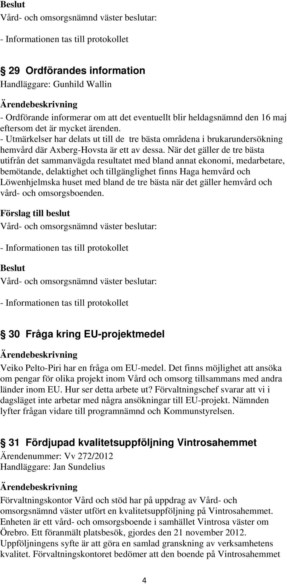 När det gäller de tre bästa utifrån det sammanvägda resultatet med bland annat ekonomi, medarbetare, bemötande, delaktighet och tillgänglighet finns Haga hemvård och Löwenhjelmska huset med bland de