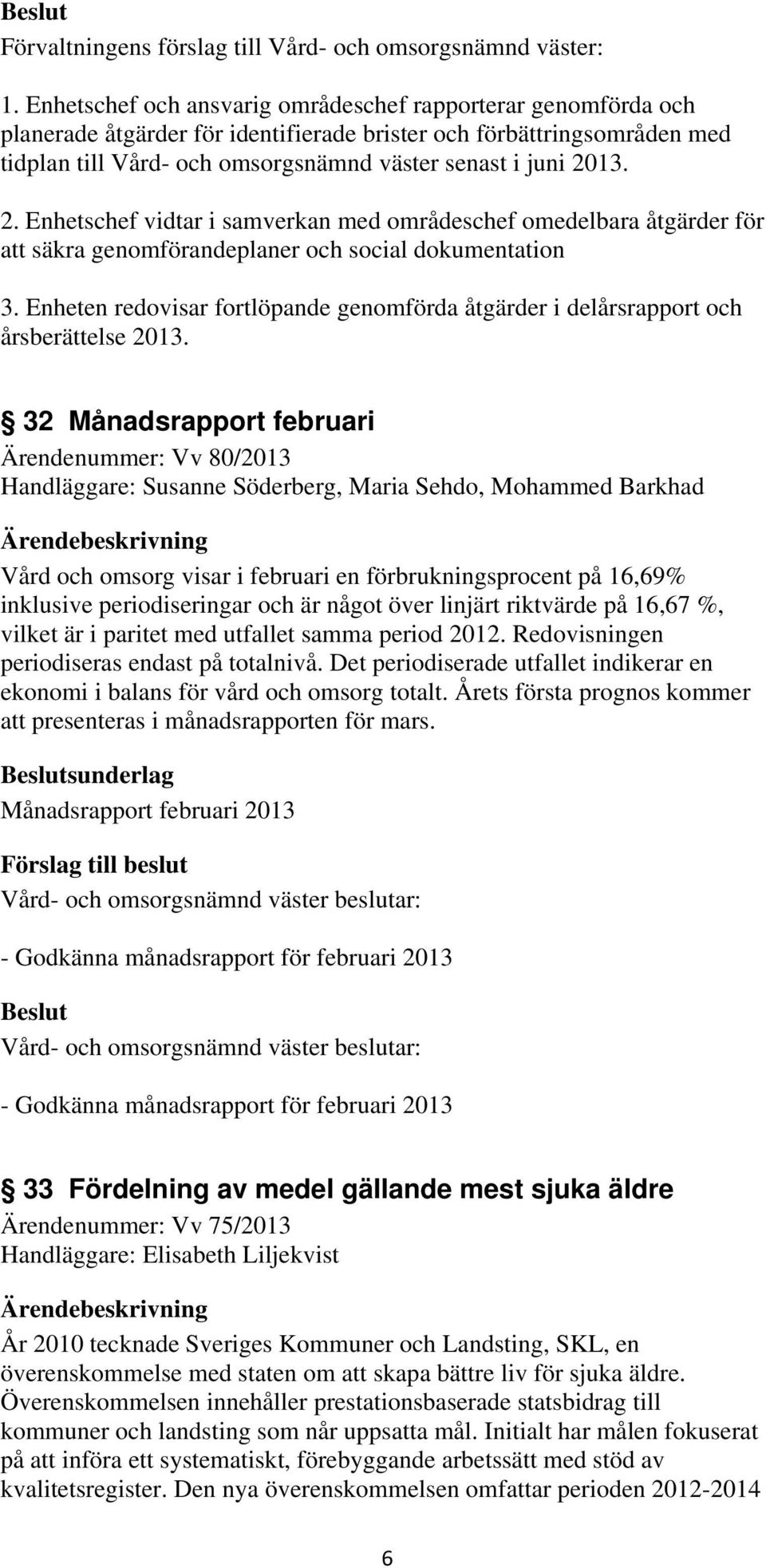 2. Enhetschef vidtar i samverkan med områdeschef omedelbara åtgärder för att säkra genomförandeplaner och social dokumentation 3.