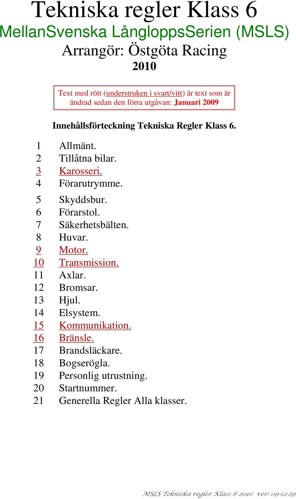 3 Karosseri. 4 Förarutrymme. 5 Skyddsbur. 6 Förarstol. 7 Säkerhetsbälten. 8 Huvar. 9 Motor. 10 Transmission. 11 Axlar. 12 Bromsar. 13 Hjul.