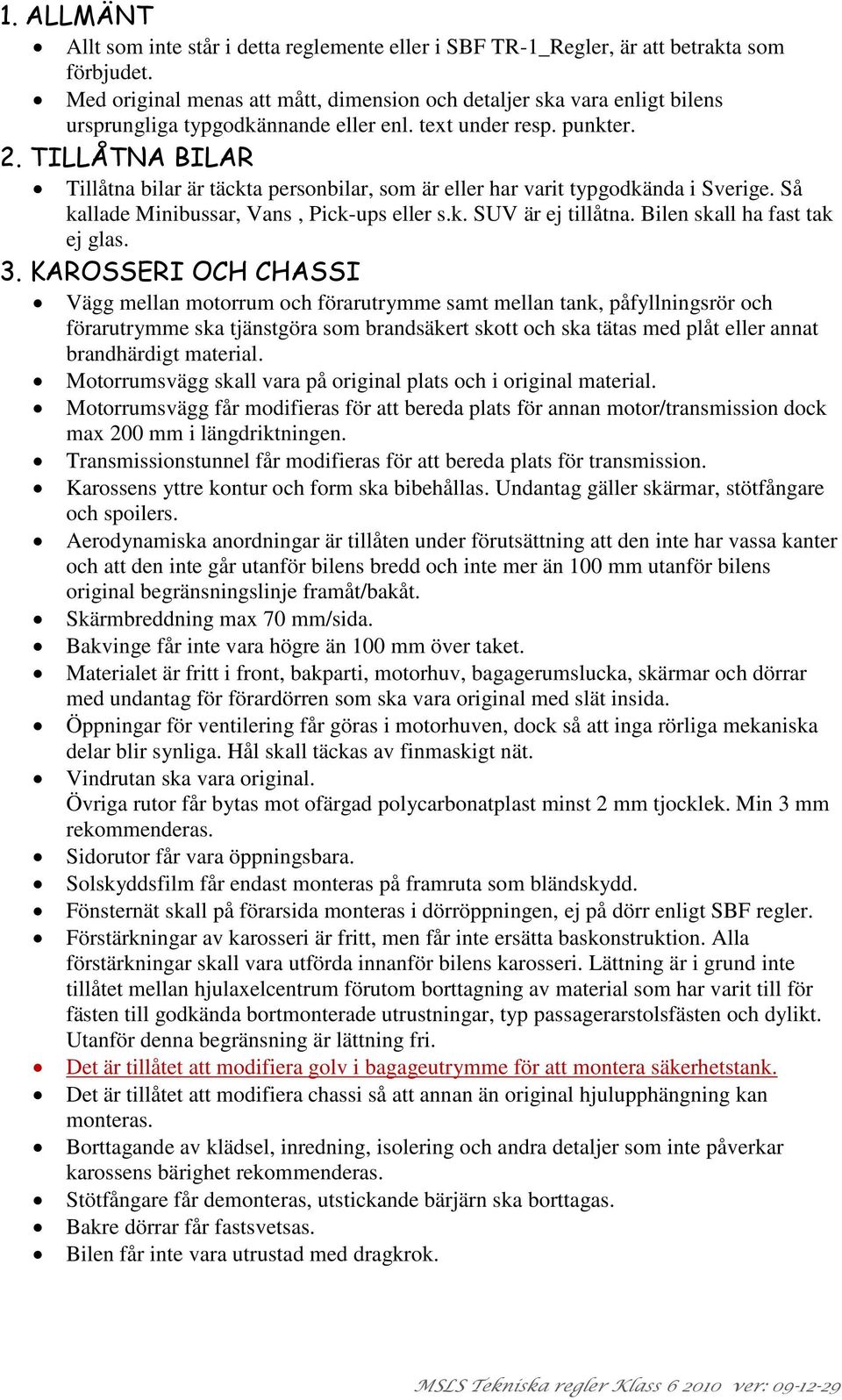 TILLÅTNA BILAR Tillåtna bilar är täckta personbilar, som är eller har varit typgodkända i Sverige. Så kallade Minibussar, Vans, Pick-ups eller s.k. SUV är ej tillåtna. Bilen skall ha fast tak ej glas.