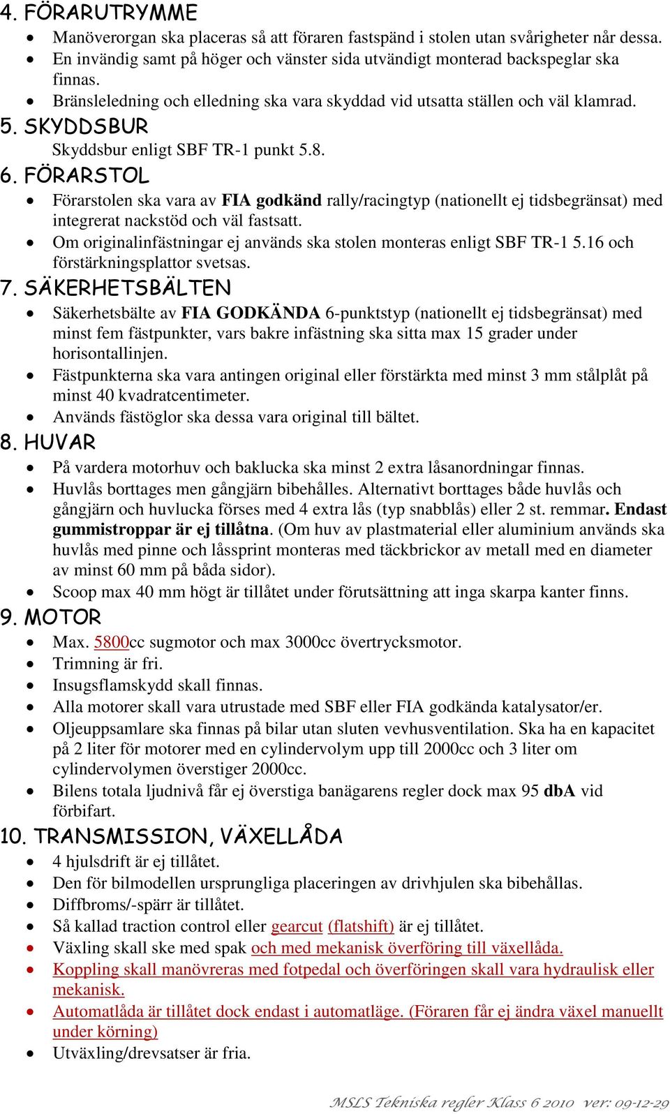 FÖRARSTOL Förarstolen ska vara av FIA godkänd rally/racingtyp (nationellt ej tidsbegränsat) med integrerat nackstöd och väl fastsatt.