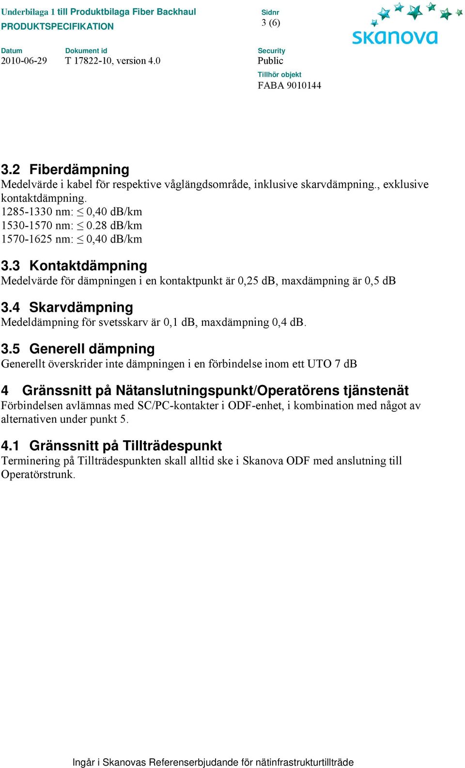 4 Skarvdämpning Medeldämpning för svetsskarv är 0,1 db, maxdämpning 0,4 db. 3.