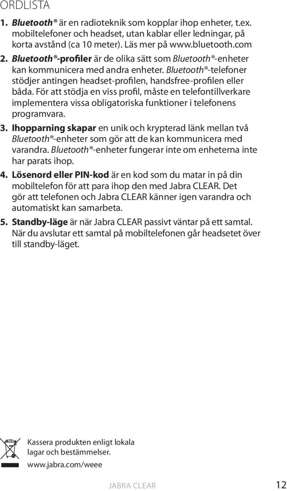 För att stödja en viss profil, måste en telefontillverkare implementera vissa obligatoriska funktioner i telefonens programvara. 3.