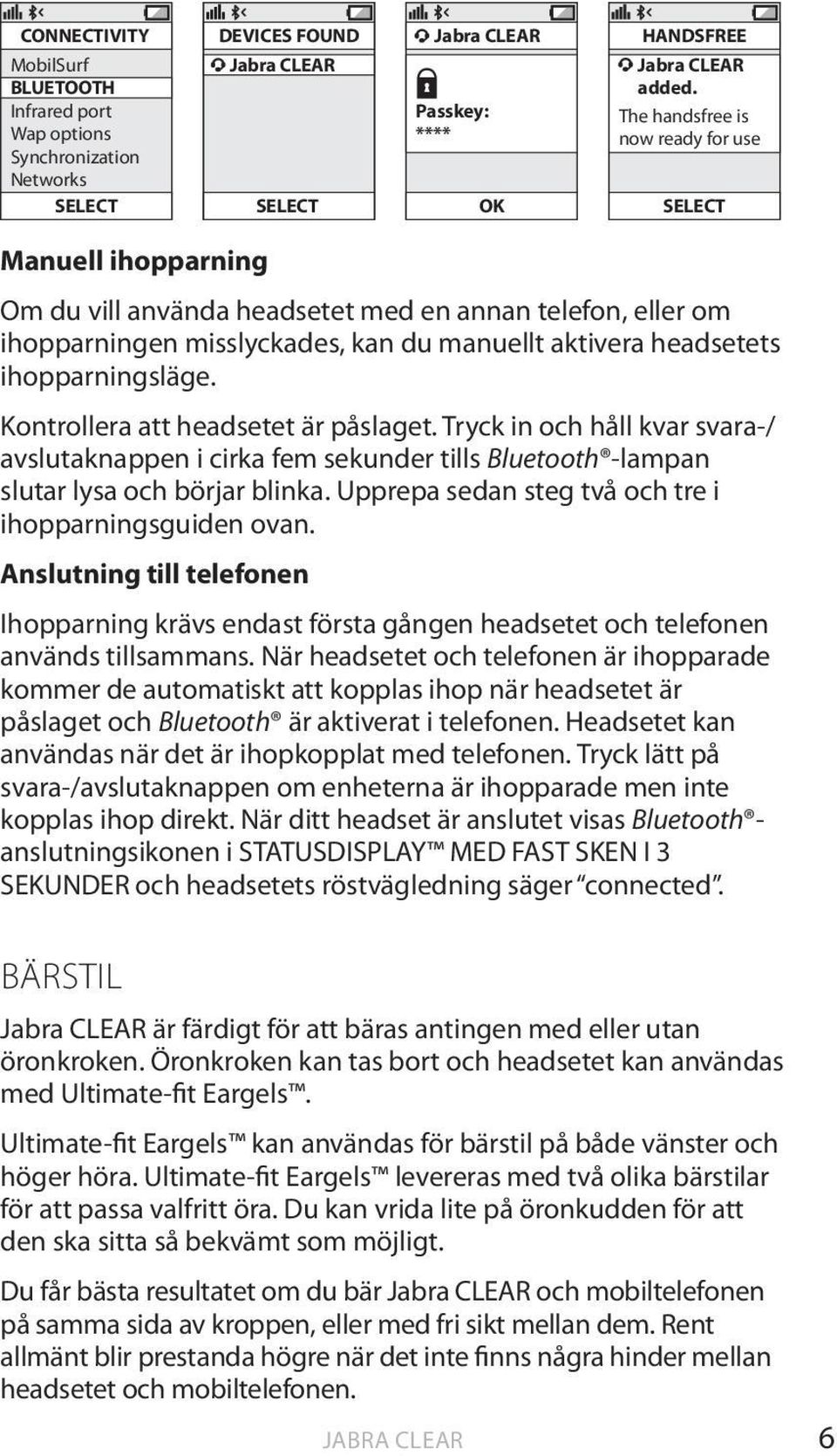 ihopparningsläge. Kontrollera att headsetet är påslaget. Tryck in och håll kvar svara-/ avslutaknappen i cirka fem sekunder tills Bluetooth -lampan slutar lysa och börjar blinka.