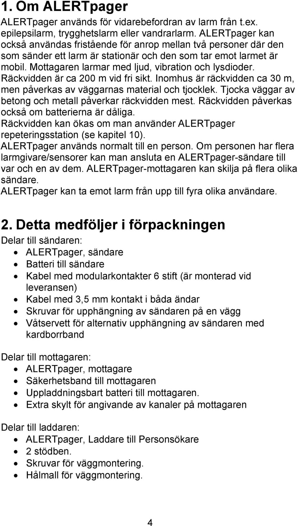 Mottagaren larmar med ljud, vibration och lysdioder. Räckvidden är ca 200 m vid fri sikt. Inomhus är räckvidden ca 30 m, men påverkas av väggarnas material och tjocklek.