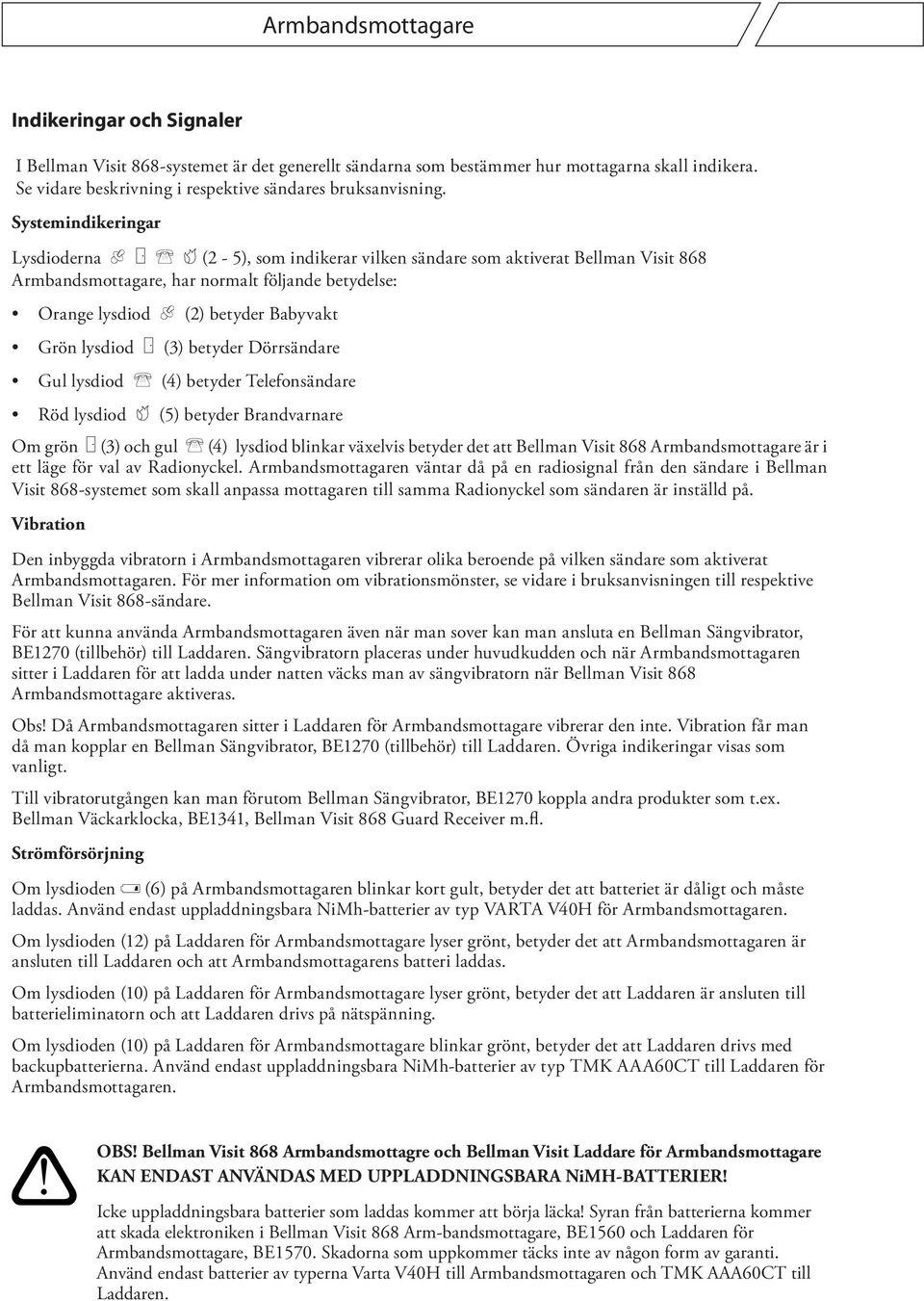 Dörrsändare Gul lysdiod m () betyder Telefonsändare Röd lysdiod k () betyder Brandvarnare Om grön j () och gul m () lysdiod blinkar växelvis betyder det att Bellman Visit är i ett läge för val av