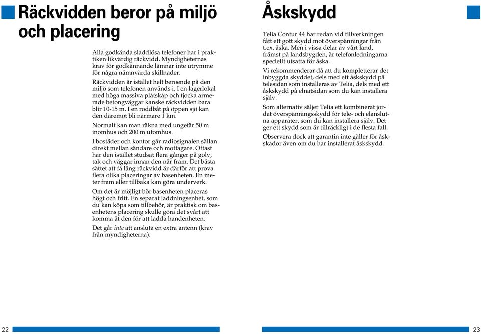 I en roddbåt på öppen sjö kan den däremot bli närmare 1 km. Normalt kan man räkna med ungefär 50 m inomhus och 200 m utomhus.