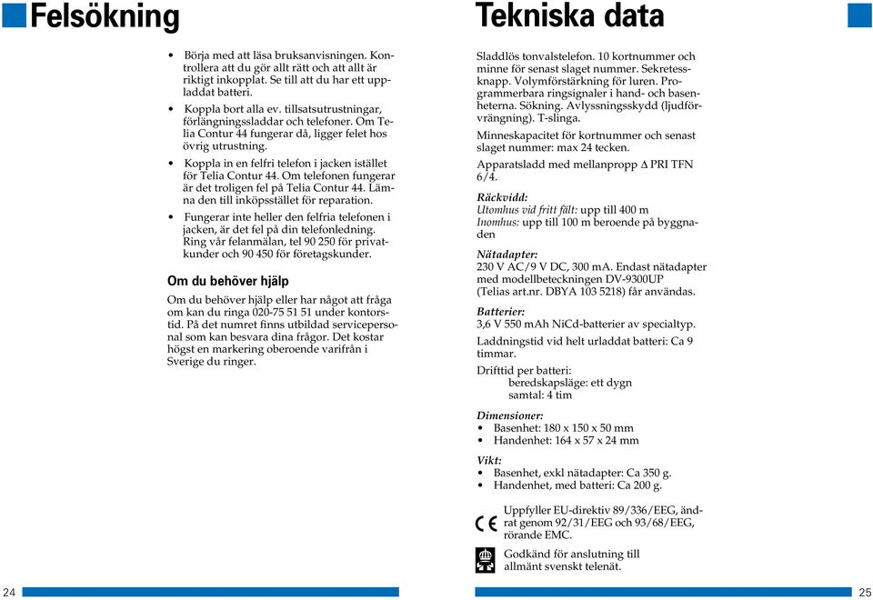 Om telefonen fungerar är det troligen fel på Telia Contur 44. Lämna den till inköpsstället för reparation. Fungerar inte heller den felfria telefonen i jacken, är det fel på din telefonledning.