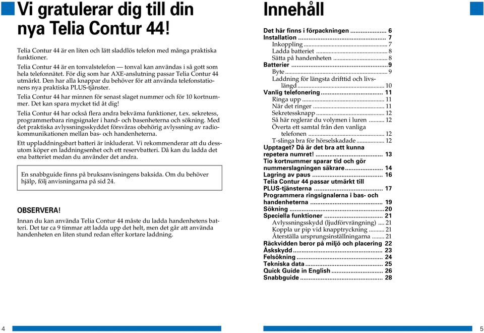 Den har alla knappar du behöver för att använda telefonstationens nya praktiska PLUS-tjänster. Telia Contur 44 har minnen för senast slaget nummer och för 10 kortnummer.