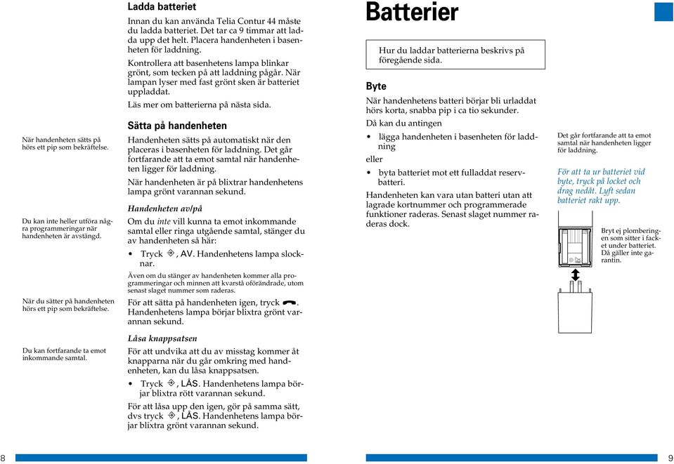 Kontrollera att basenhetens lampa blinkar grönt, som tecken på att laddning pågår. När lampan lyser med fast grönt sken är batteriet uppladdat. Läs mer om batterierna på nästa sida.