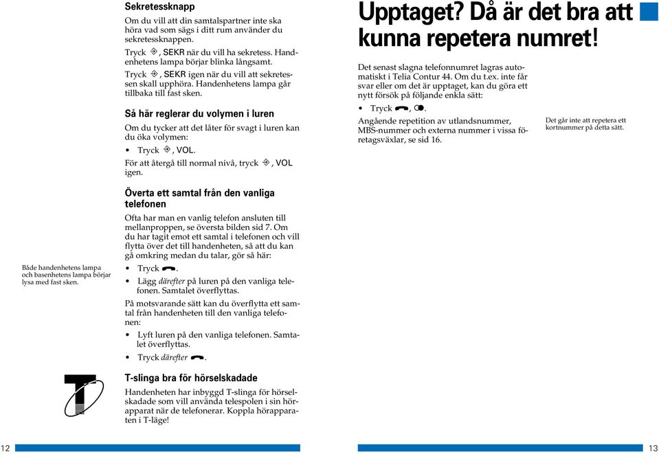 Så här reglerar du volymen i luren Om du tycker att det låter för svagt i luren kan du öka volymen: Tryck, VOL. För att återgå till normal nivå, tryck, VOL igen. Upptaget?