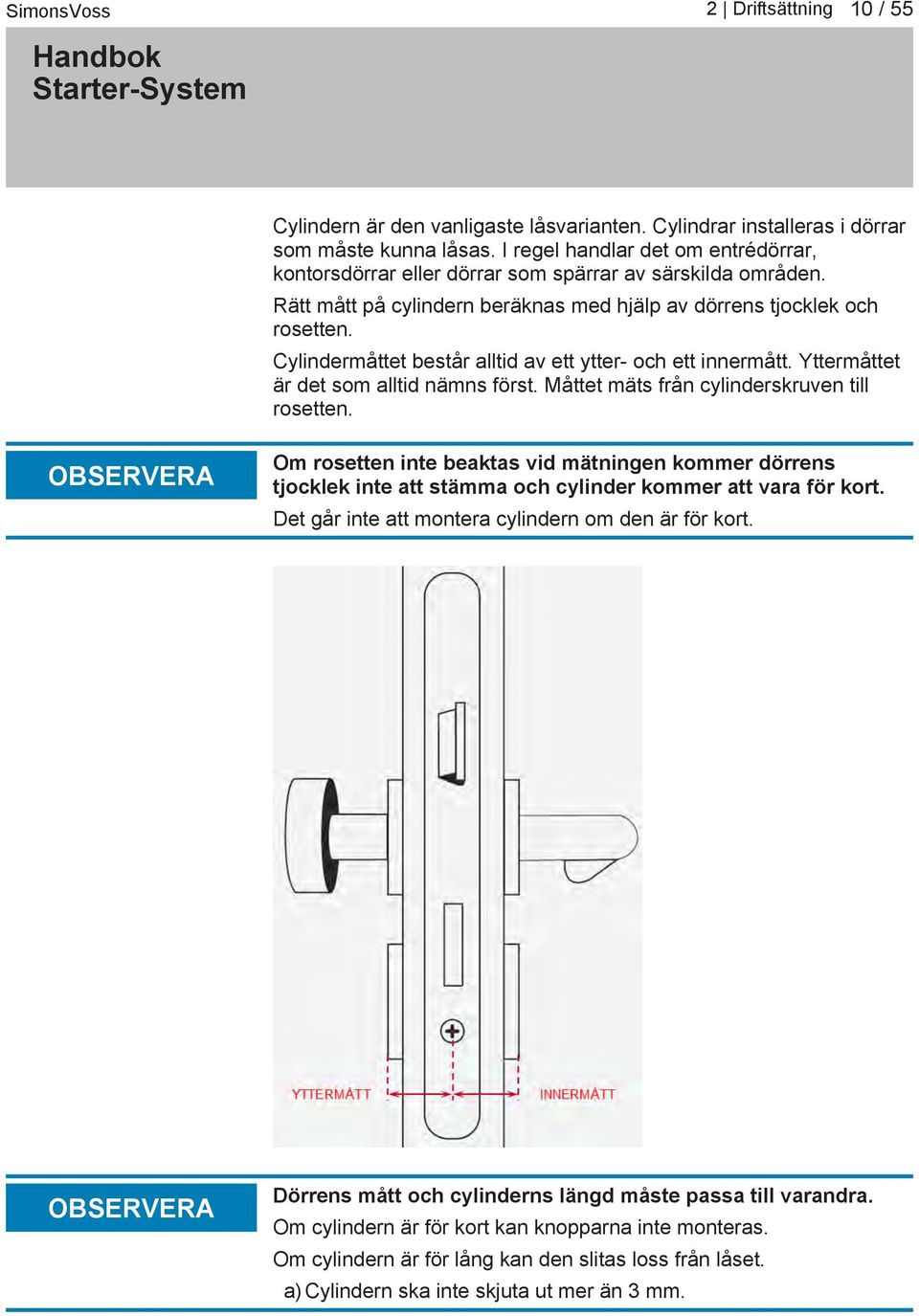 Måttet mäts från cylinderskruven till rosetten. OBSERVERA Om rosetten inte beaktas vid mätningen kommer dörrens tjocklek inte att stämma och cylinder kommer att vara för kort.