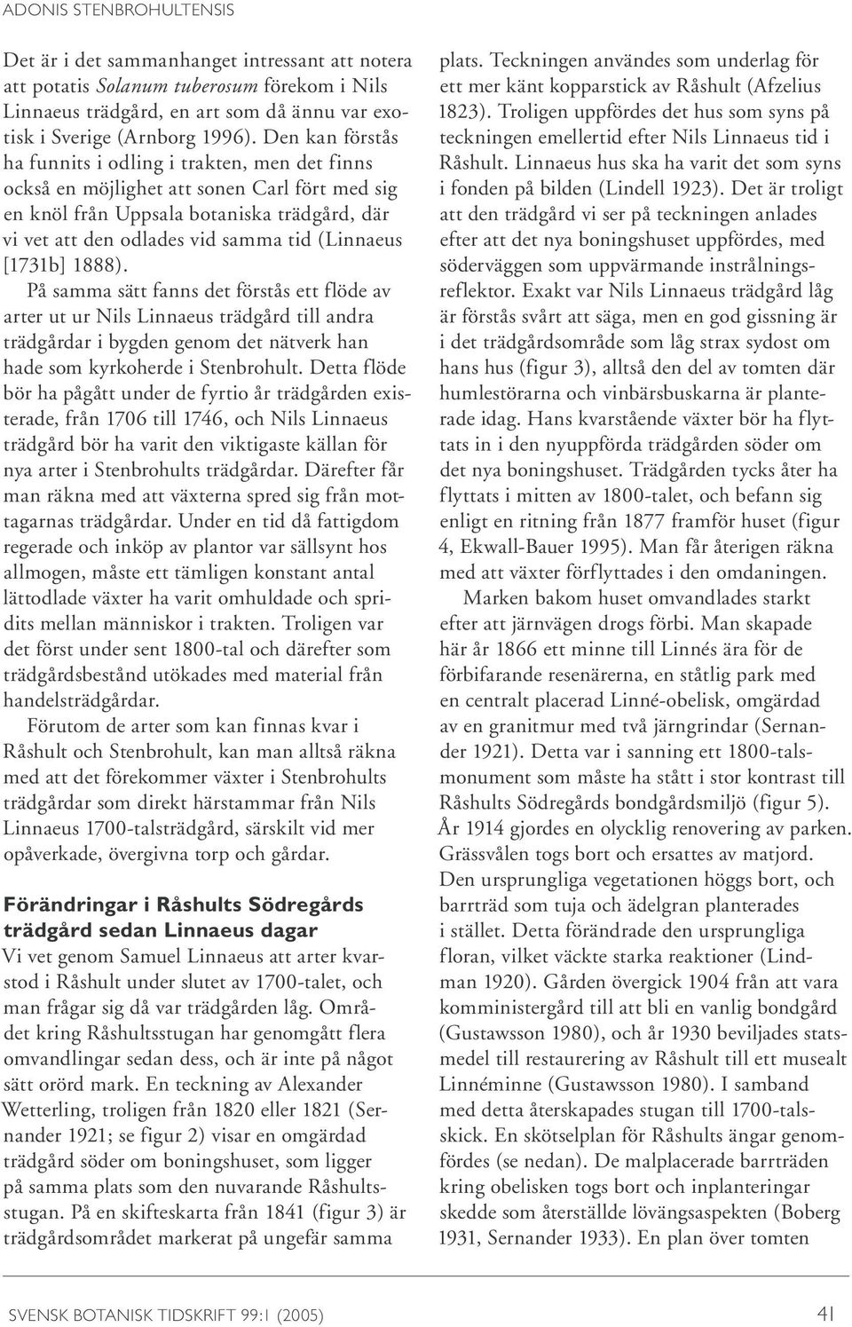 [1731b] 1888). På samma sätt fanns det förstås ett flöde av arter ut ur Nils Linnaeus trädgård till andra trädgårdar i bygden genom det nätverk han hade som kyrkoherde i Stenbrohult.