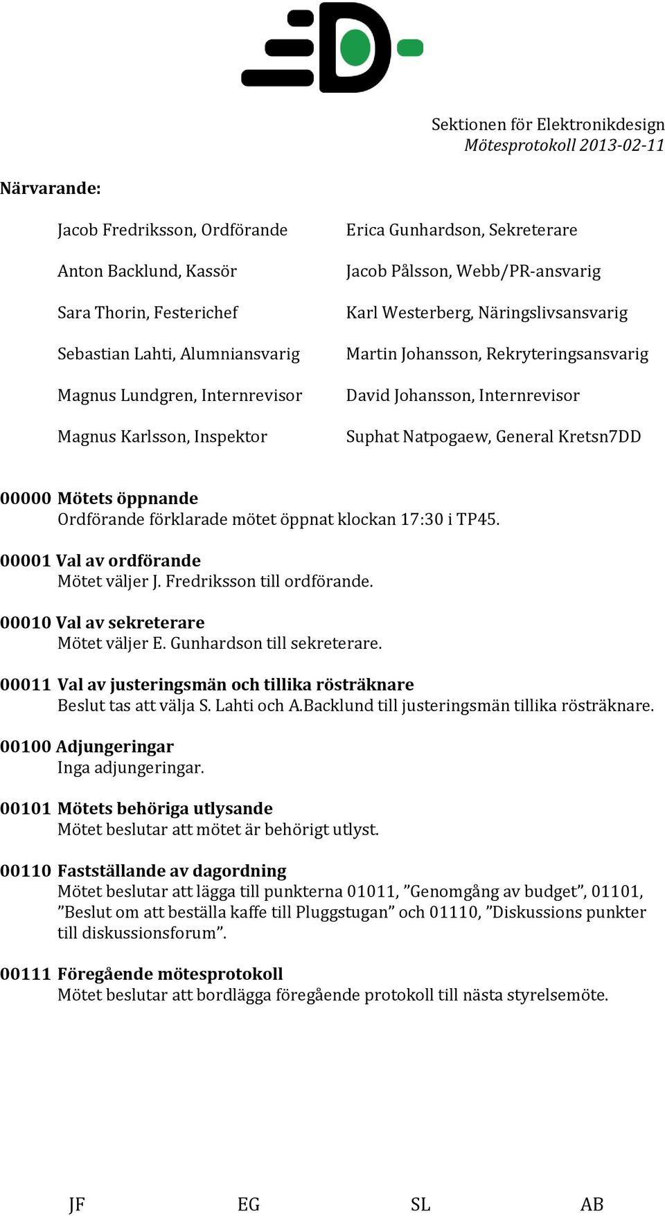 öppnande Ordförande förklarade mötet öppnat klockan 17:30 i TP45. 00001 Val av ordförande Mötet väljer J. Fredriksson till ordförande. 00010 Val av sekreterare Mötet väljer E.