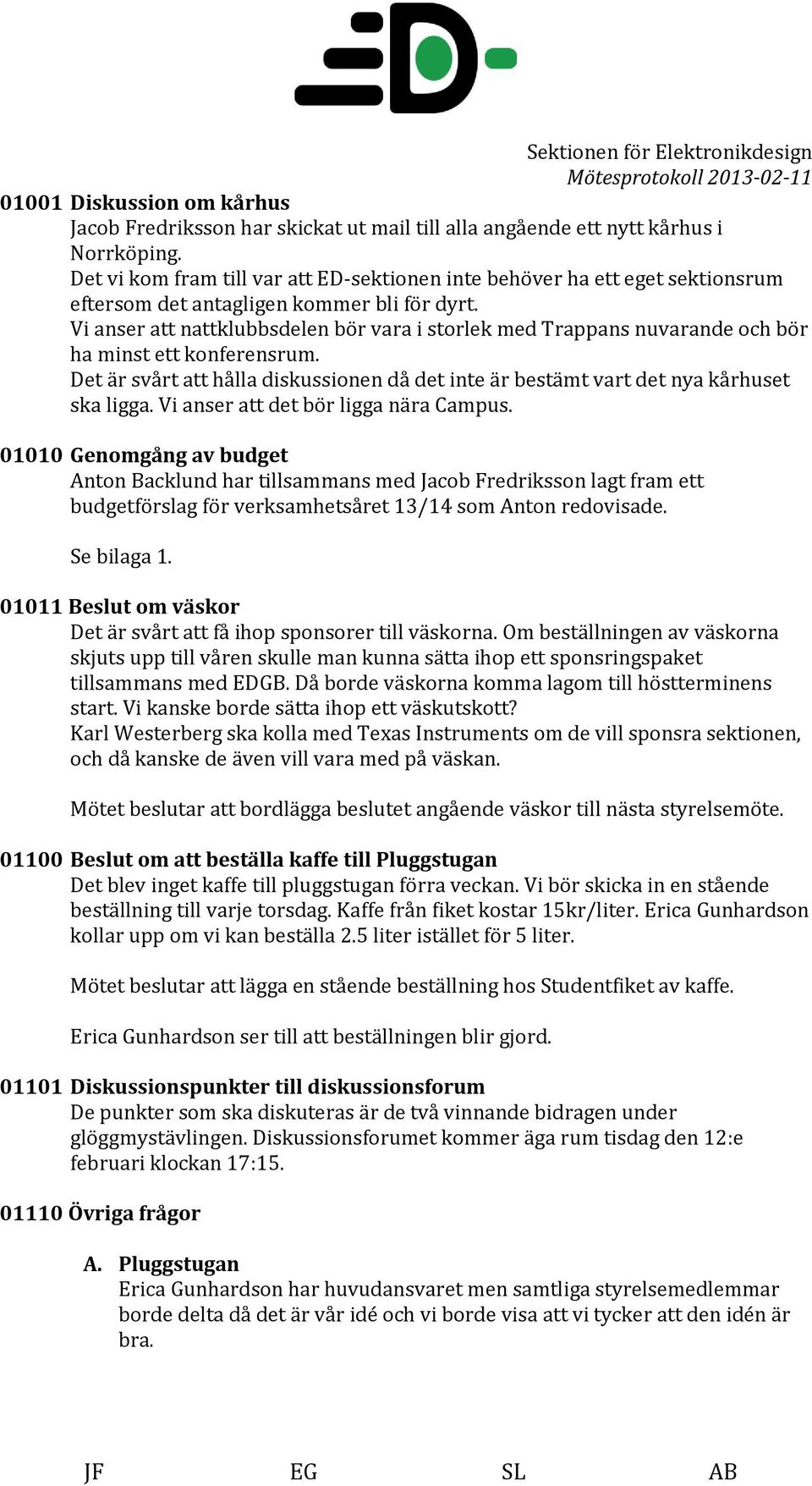 Vi anser att nattklubbsdelen bör vara i storlek med Trappans nuvarande och bör ha minst ett konferensrum. Det är svårt att hålla diskussionen då det inte är bestämt vart det nya kårhuset ska ligga.