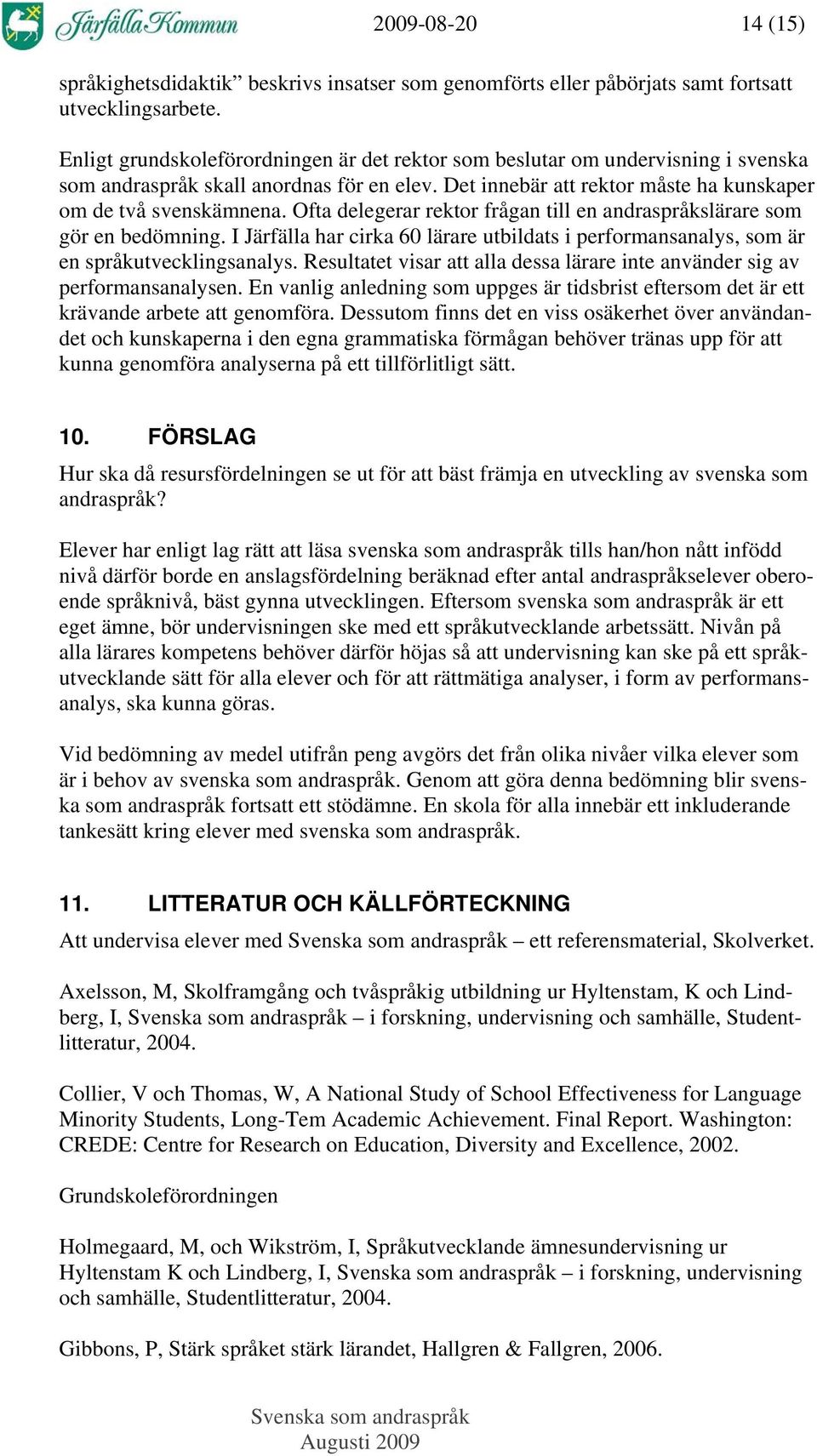 Ofta delegerar rektor frågan till en andraspråkslärare som gör en bedömning. I Järfälla har cirka 60 lärare utbildats i performansanalys, som är en språkutvecklingsanalys.