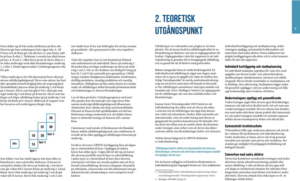 Nybörjare i svenska kan alltså finnas på kurs A, B och C, vilket beror på att sfi-elever delas in i tre olika studievägar med olika förutsättningar, studieväg 1, 2 eller 3.