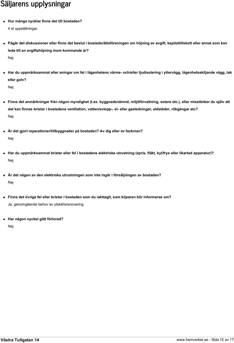 Nej Har du uppmärksammat eller aningar om fel i lägenhetens värme- och/eller ljudisolering i yttervägg, lägenhetsskiljande vägg, tak eller golv? Nej Finns det anmärkningar från någon myndighet (t.ex.