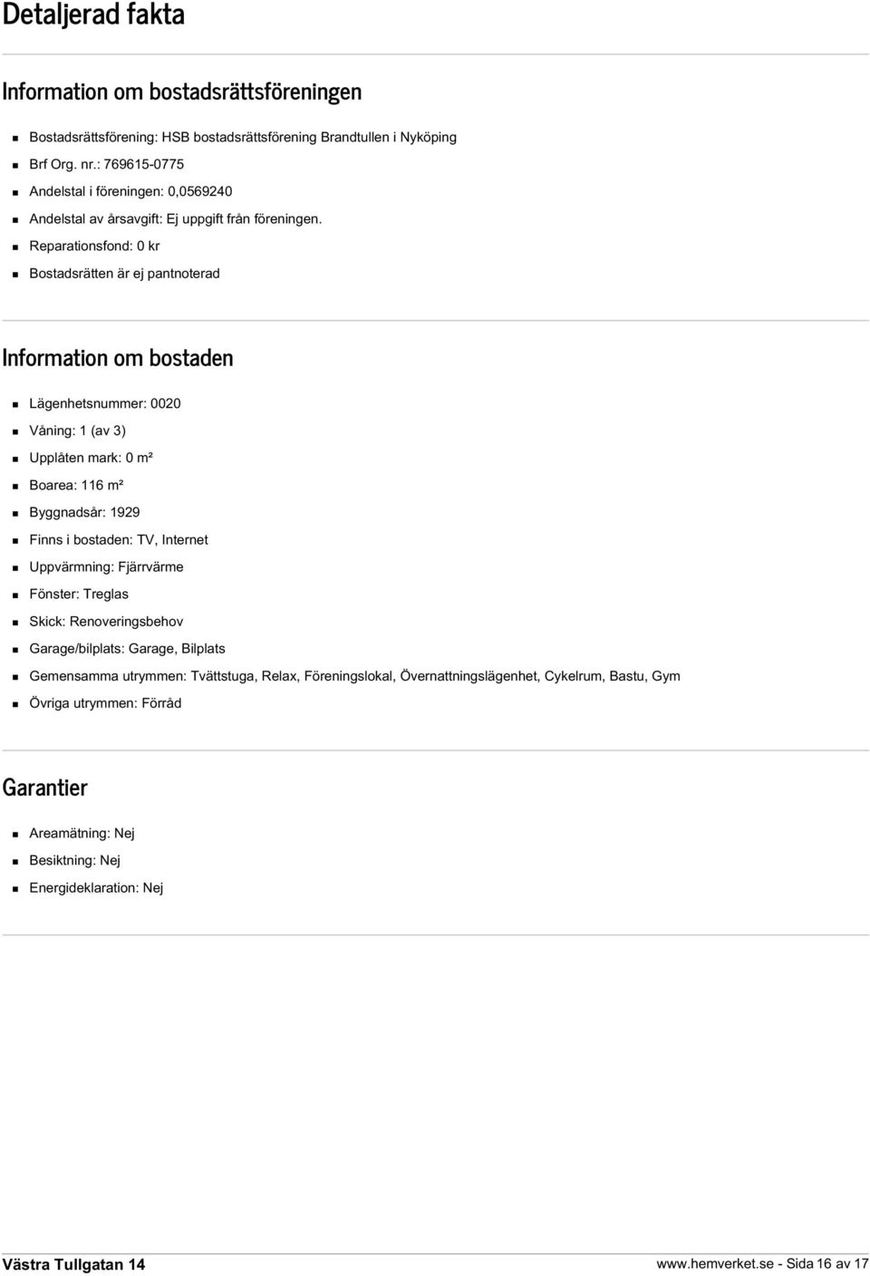 Reparationsfond: 0 kr Bostadsrätten är ej pantnoterad Information om bostaden Lägenhetsnummer: 0020 Våning: 1 (av 3) Upplåten mark: 0 m² Boarea: 116 m² Byggnadsår: 1929 Finns i bostaden: