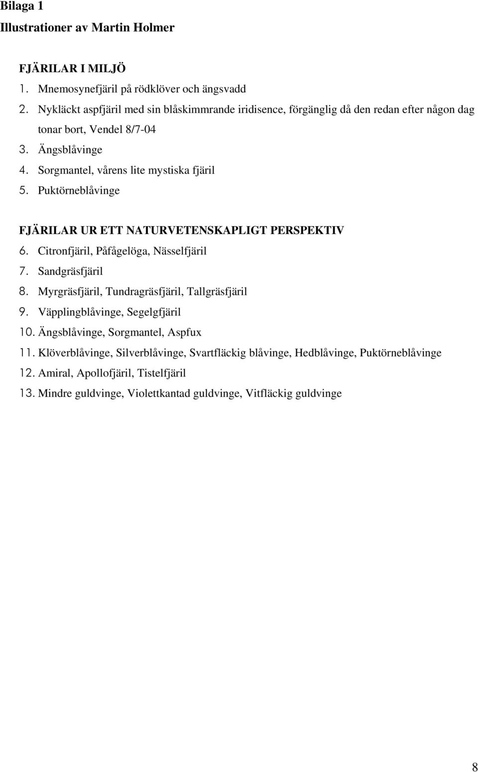 Puktörneblåvinge FJÄRILAR UR ETT NATURVETENSKAPLIGT PERSPEKTIV 6. Citronfjäril, Påfågelöga, Nässelfjäril 7. Sandgräsfjäril 8. Myrgräsfjäril, Tundragräsfjäril, Tallgräsfjäril 9.