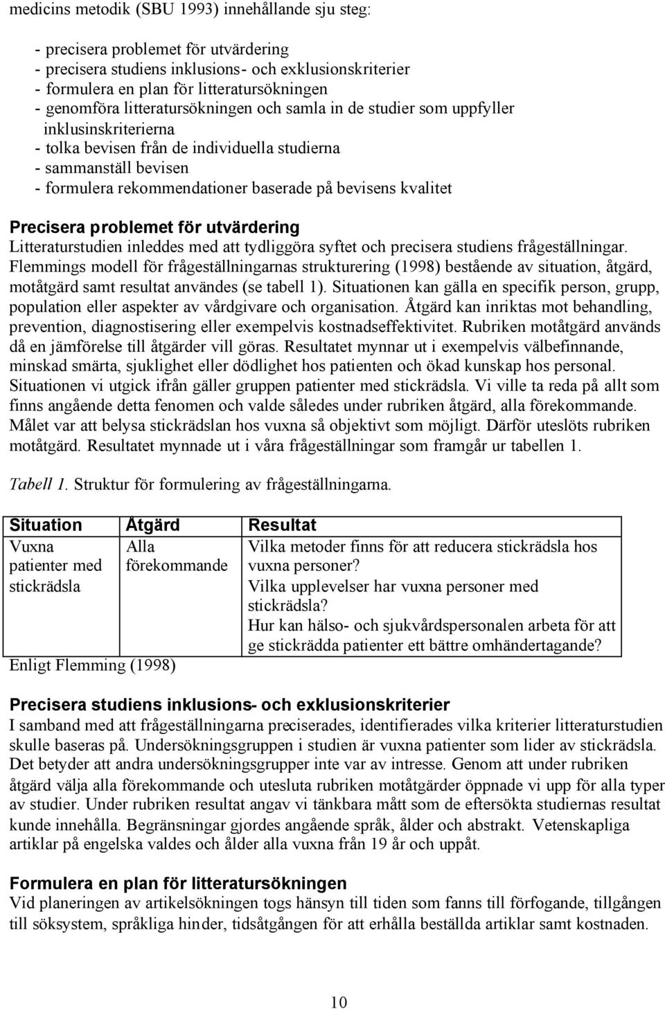 bevisens kvalitet Precisera problemet för utvärdering Litteraturstudien inleddes med att tydliggöra syftet och precisera studiens frågeställningar.